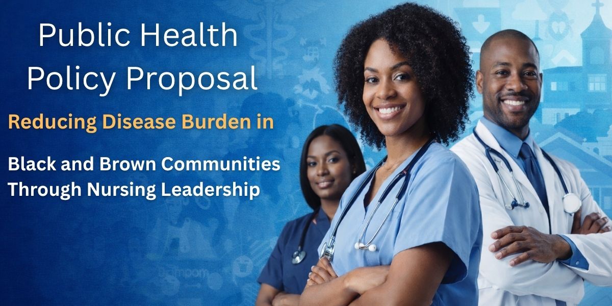Public Health Policy Proposal

Reducing Disease Burden in Black and Brown Communities Through Nursing Leadership